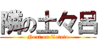 隣の土々呂 (Next on Tototo)