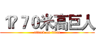 １•７０米高巨人 (attack on titan)