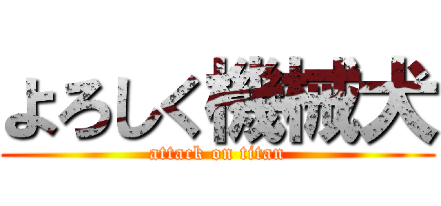 よろしく機械犬 (attack on titan)