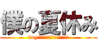 僕の夏休み (～my　ａｎｎｉｖｅｒｓａｒｙ～)