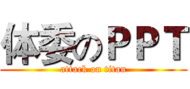 体委のＰＰＴ (attack on titan)