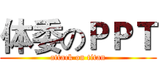 体委のＰＰＴ (attack on titan)
