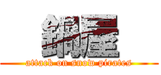   鍋屋   (attack on snow pirates)