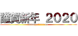 謹賀新年 ２０２０ (kinngasinnnenn)