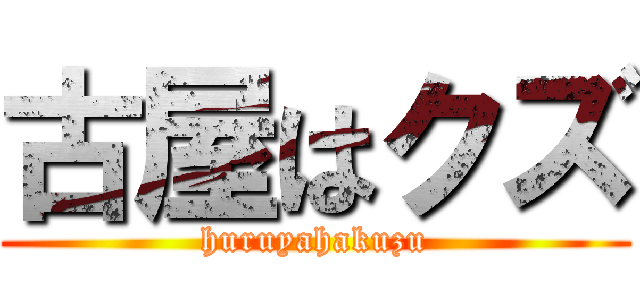 古屋はクズ (huruyahakuzu)