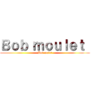 Ｂｏｂ ｍｏｕｌｅｔ  (Bob mulet)