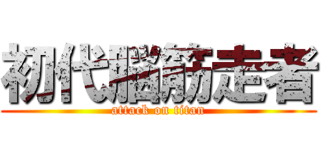 初代脳筋走者 (attack on titan)