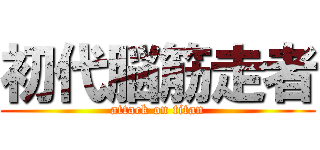 初代脳筋走者 (attack on titan)