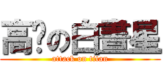 高產の白晝星 (attack on titan)