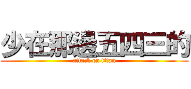 少在那邊五四三的 (attack on titan)
