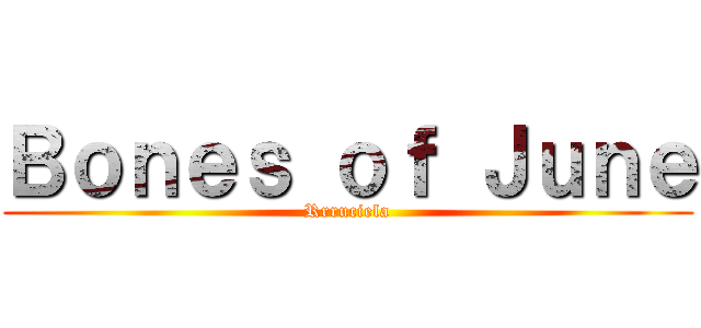 Ｂｏｎｅｓ ｏｆ Ｊｕｎｅ (Rrruciela)