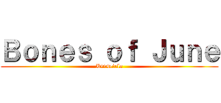 Ｂｏｎｅｓ ｏｆ Ｊｕｎｅ (Rrruciela)