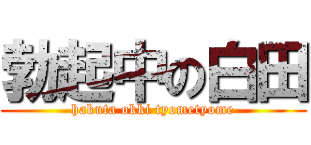 勃起中の白田 (hakuta okki tyometyome)