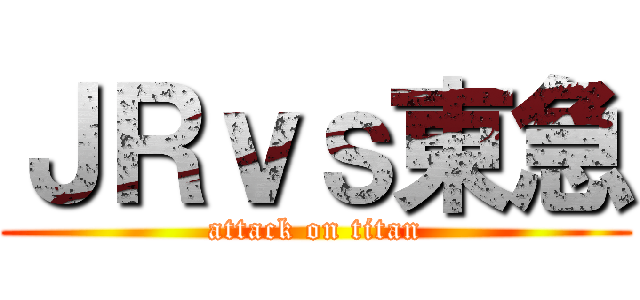 ＪＲｖｓ東急 (attack on titan)