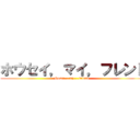 ホウセイ，マイ，フレンド (Hosei....my....friend )