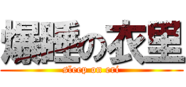 爆睡の衣里 (sleep on eri)
