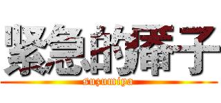 紧急的厣子 (suzumiya)