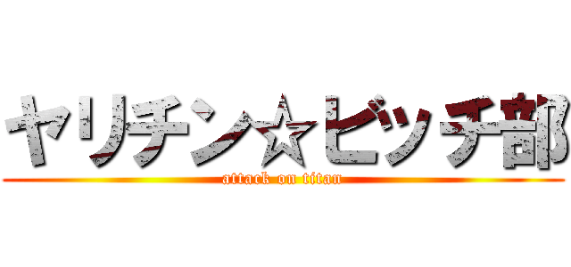 ヤリチン☆ビッチ部 (attack on titan)