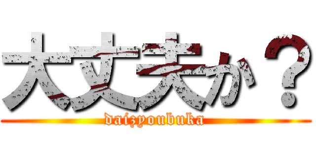 大丈夫か？ (daizyoubuka)