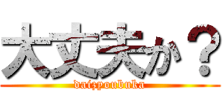 大丈夫か？ (daizyoubuka)