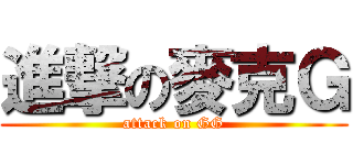 進撃の麥克Ｇ (attack on GG)