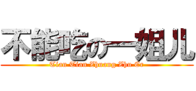 不能吃の一姐儿 (Tian Tian Zhuang Zhu Er)