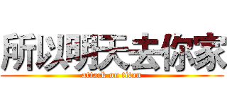 所以明天去你家 (attack on titan)