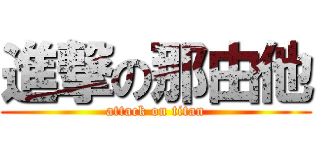 進撃の那由他 (attack on titan)