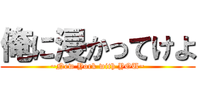 俺に浸かってけよ (~New York with YOU~)