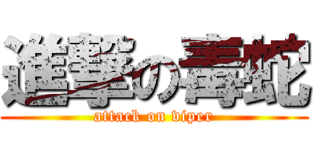 進撃の毒蛇 (attack on viper)