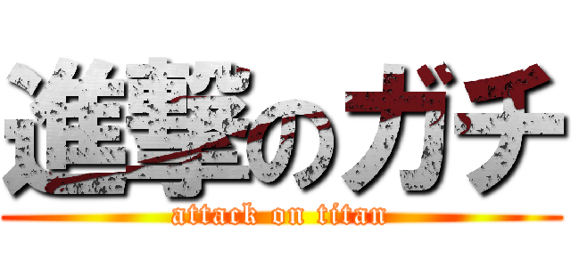 進撃のガチ (attack on titan)