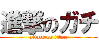 進撃のガチ (attack on titan)