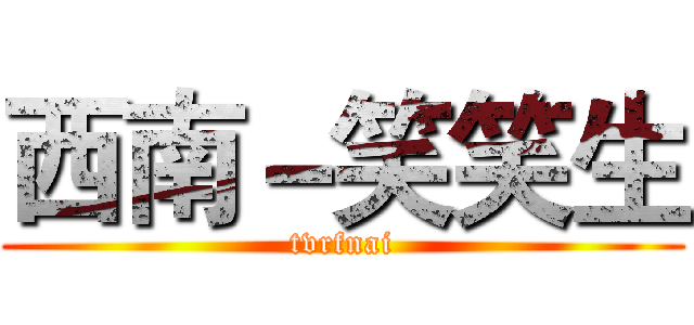 西南－笑笑生 (tvrfnai)