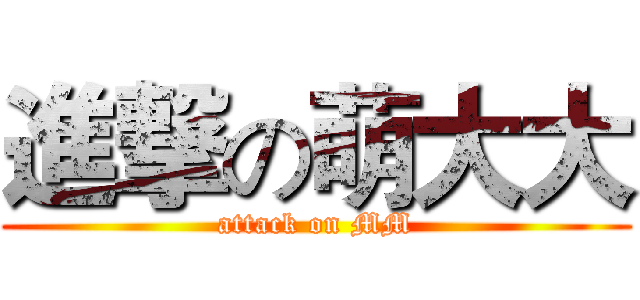 進撃の萌大大 (attack on MM)