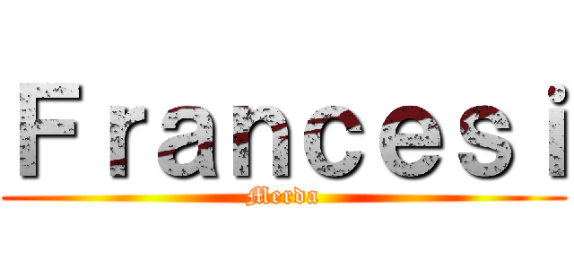 Ｆｒａｎｃｅｓｉ (Merda)