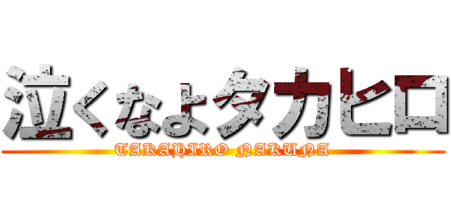 泣くなよタカヒロ (TAKAHIRO NAKUNA)