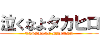 泣くなよタカヒロ (TAKAHIRO NAKUNA)