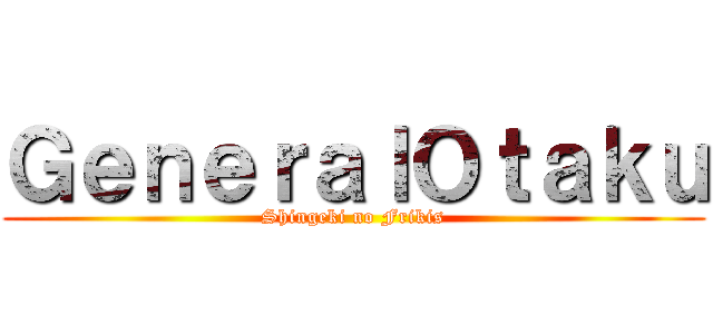 ＧｅｎｅｒａｌＯｔａｋｕ (Shingeki no Frikis)