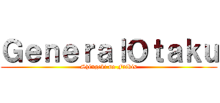 ＧｅｎｅｒａｌＯｔａｋｕ (Shingeki no Frikis)