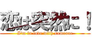 恋は突然に！ (I'm in love with someone)