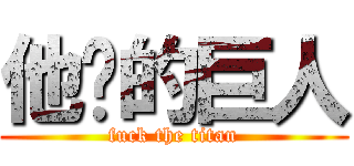 他妈的巨人 (fuck the titan)