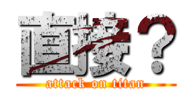 直接？ (attack on titan)