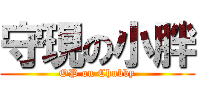 守現の小胖 (OP on Chubby)