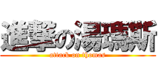 進撃の湯瑪斯 (attack on thomas)