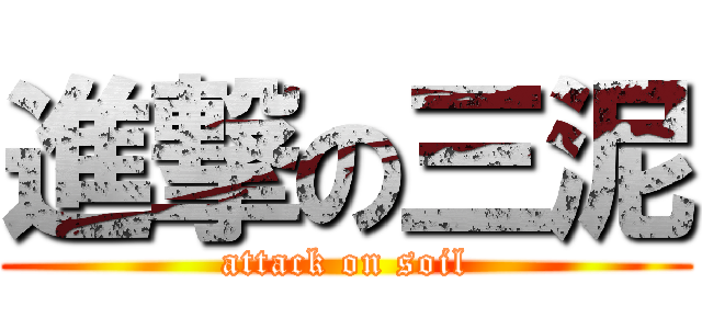 進撃の三泥 (attack on soil)