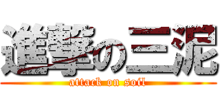 進撃の三泥 (attack on soil)