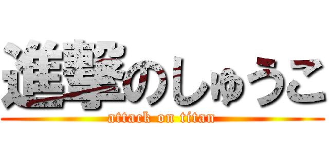 進撃のしゅうこ (attack on titan)