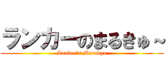ランカーのまるきゅ～ (Lunker's Marukyu)