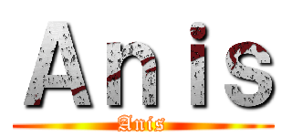 Ａｎｉｓ (Anis)