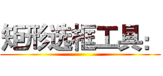 矩形选框工具： ()